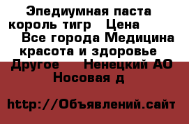 Эпедиумная паста, король тигр › Цена ­ 1 500 - Все города Медицина, красота и здоровье » Другое   . Ненецкий АО,Носовая д.